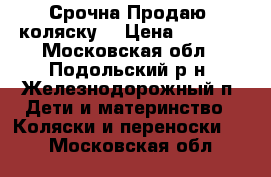 Срочна!Продаю  коляску. › Цена ­ 9 000 - Московская обл., Подольский р-н, Железнодорожный п. Дети и материнство » Коляски и переноски   . Московская обл.